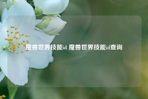 魔兽世界技能id 魔兽世界技能id查询-第1张图片