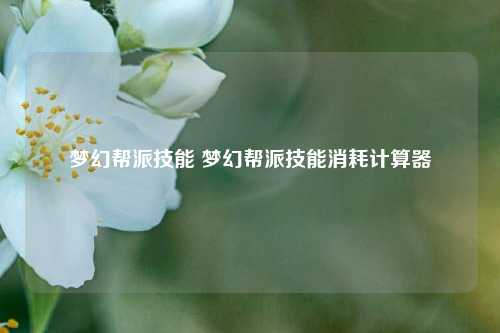 梦幻帮派技能 梦幻帮派技能消耗计算器-第1张图片