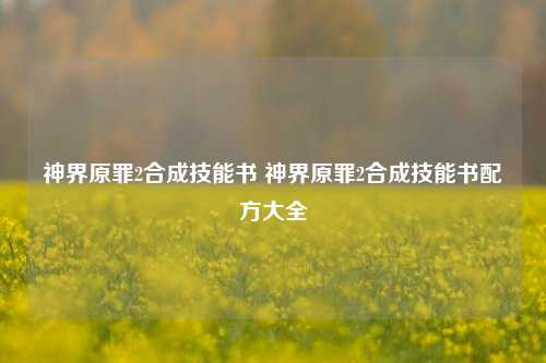 神界原罪2合成技能书 神界原罪2合成技能书配方大全-第1张图片